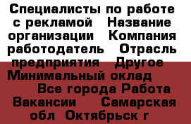 Специалисты по работе с рекламой › Название организации ­ Компания-работодатель › Отрасль предприятия ­ Другое › Минимальный оклад ­ 26 700 - Все города Работа » Вакансии   . Самарская обл.,Октябрьск г.